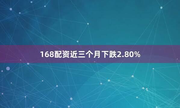 168配资近三个月下跌2.80%