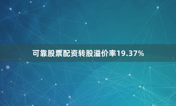 可靠股票配资转股溢价率19.37%