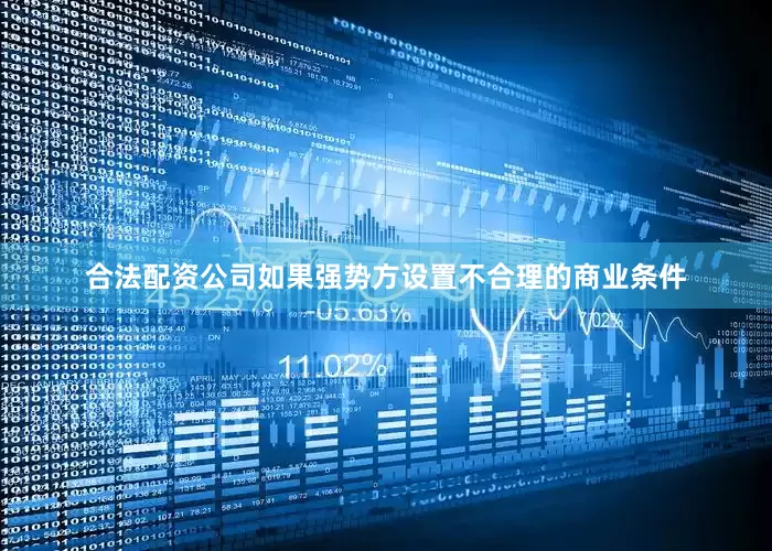合法配资公司如果强势方设置不合理的商业条件