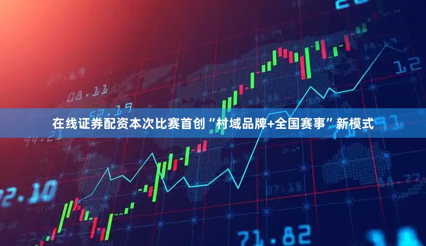 在线证券配资本次比赛首创“村域品牌+全国赛事”新模式