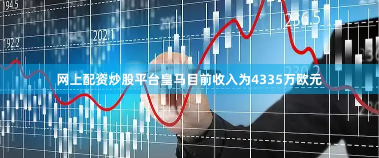 网上配资炒股平台皇马目前收入为4335万欧元
