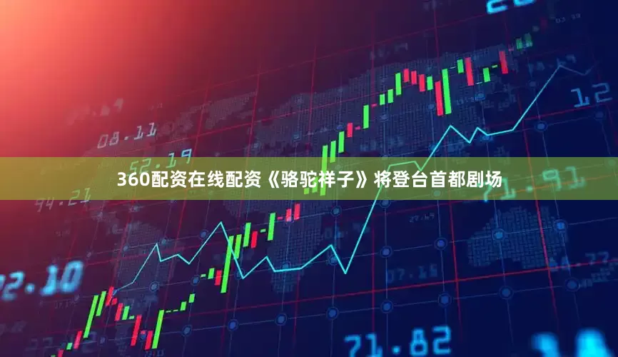 360配资在线配资《骆驼祥子》将登台首都剧场