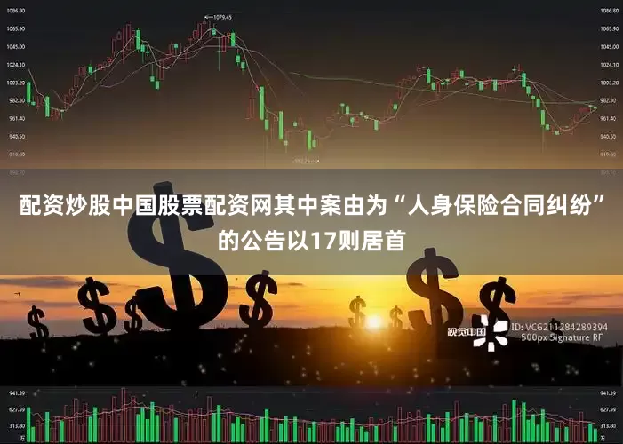 配资炒股中国股票配资网其中案由为“人身保险合同纠纷”的公告以17则居首