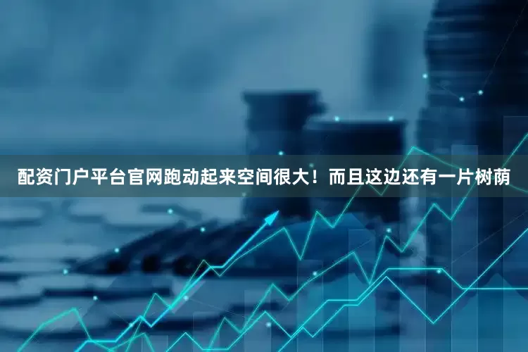 配资门户平台官网跑动起来空间很大！而且这边还有一片树荫
