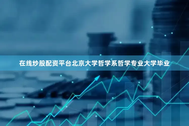 在线炒股配资平台北京大学哲学系哲学专业大学毕业