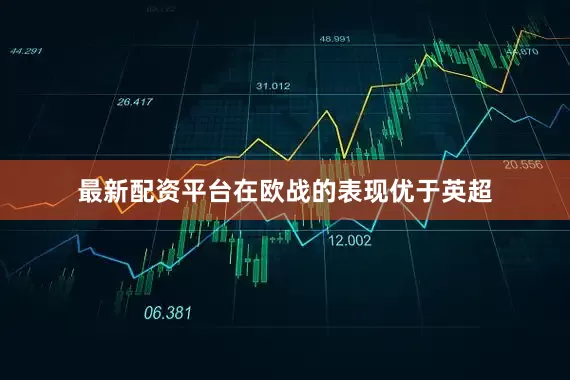 最新配资平台在欧战的表现优于英超