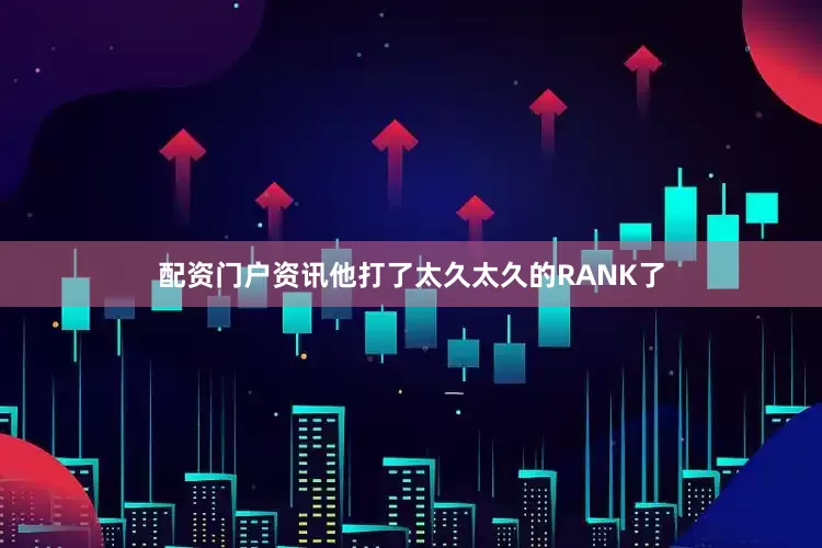 配资门户资讯他打了太久太久的RANK了