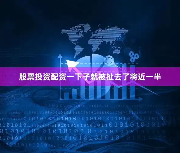 股票投资配资一下子就被扯去了将近一半