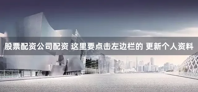 股票配资公司配资 这里要点击左边栏的 更新个人资料