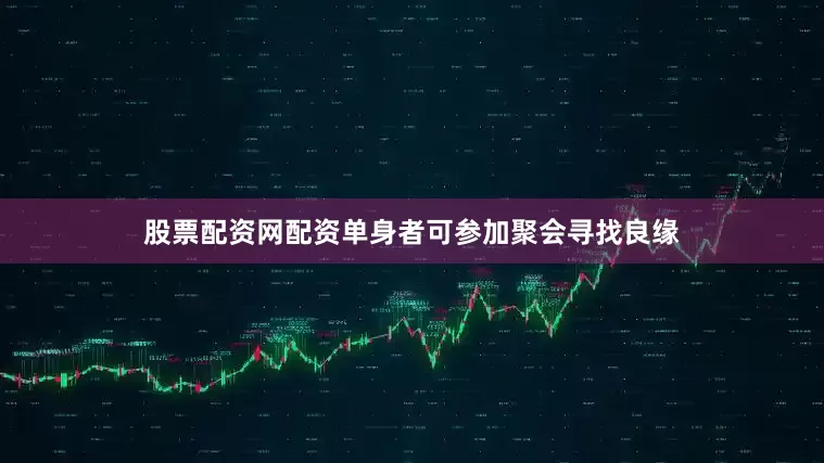 股票配资网配资单身者可参加聚会寻找良缘