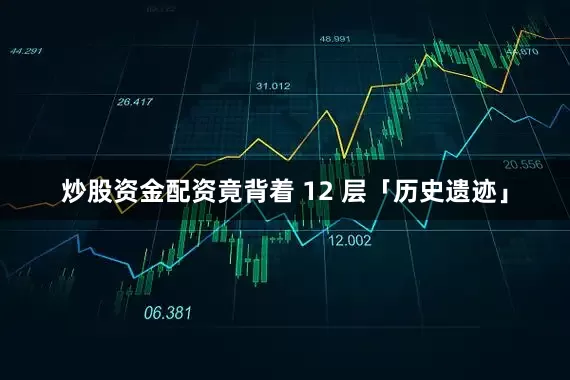 炒股资金配资竟背着 12 层「历史遗迹」