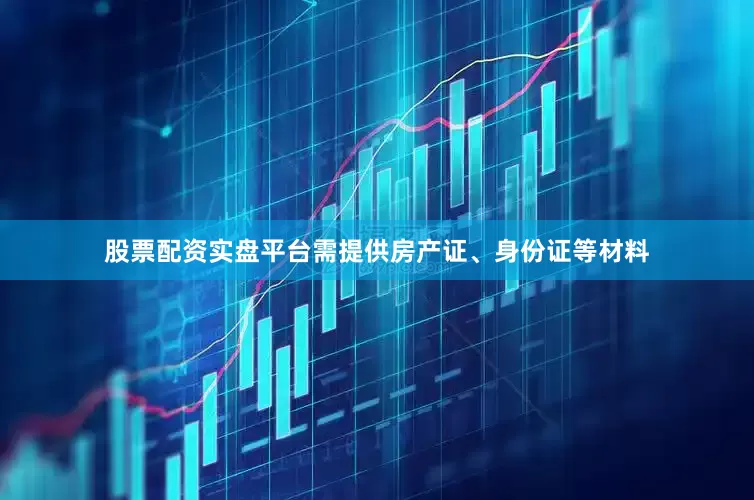 股票配资实盘平台需提供房产证、身份证等材料