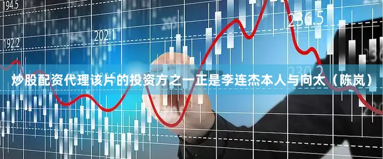 炒股配资代理该片的投资方之一正是李连杰本人与向太（陈岚）