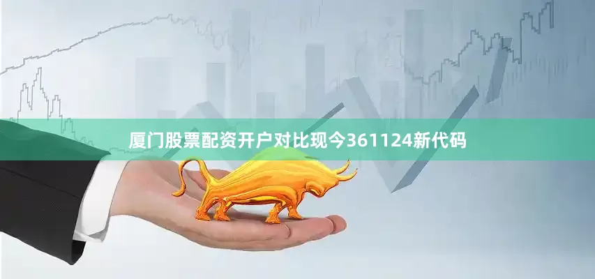 厦门股票配资开户对比现今361124新代码