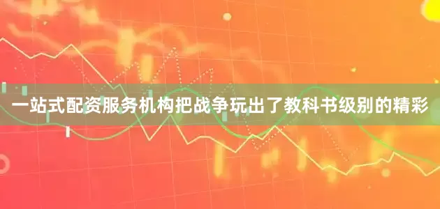 一站式配资服务机构把战争玩出了教科书级别的精彩