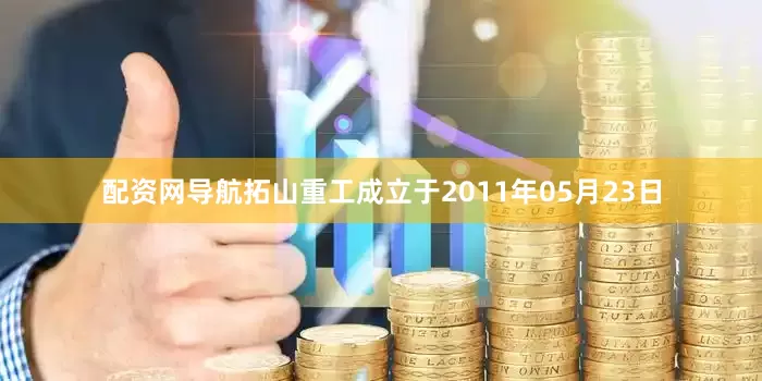 配资网导航拓山重工成立于2011年05月23日