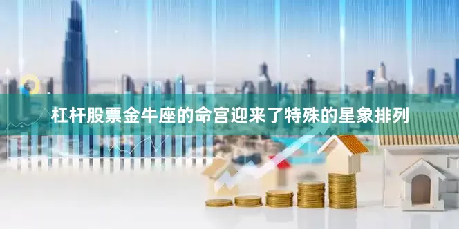 杠杆股票金牛座的命宫迎来了特殊的星象排列