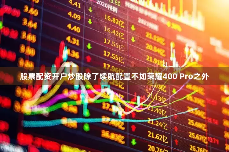 股票配资开户炒股除了续航配置不如荣耀400 Pro之外
