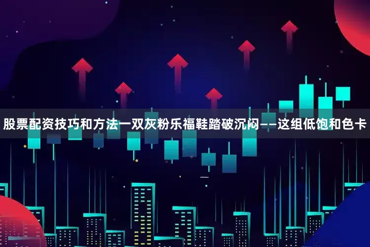 股票配资技巧和方法一双灰粉乐福鞋踏破沉闷——这组低饱和色卡