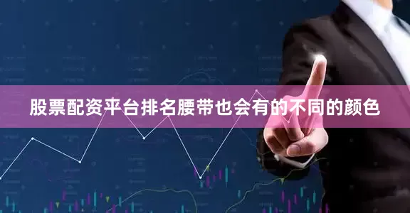 股票配资平台排名腰带也会有的不同的颜色