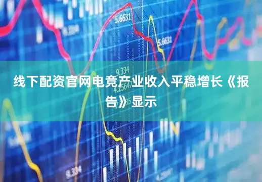 线下配资官网　　电竞产业收入平稳增长　　《报告》显示
