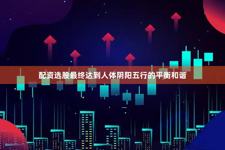 配资选股最终达到人体阴阳五行的平衡和谐