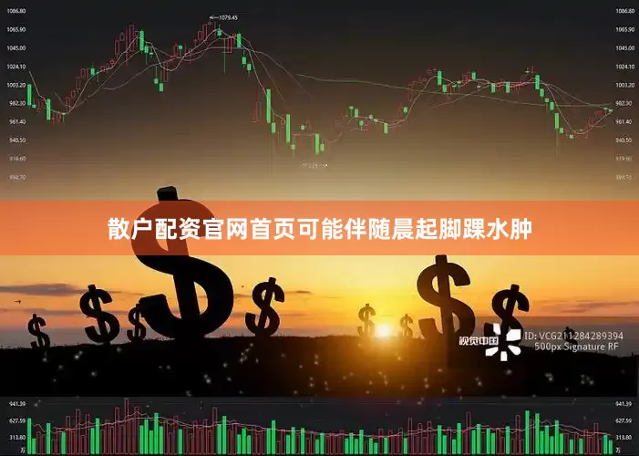散户配资官网首页可能伴随晨起脚踝水肿