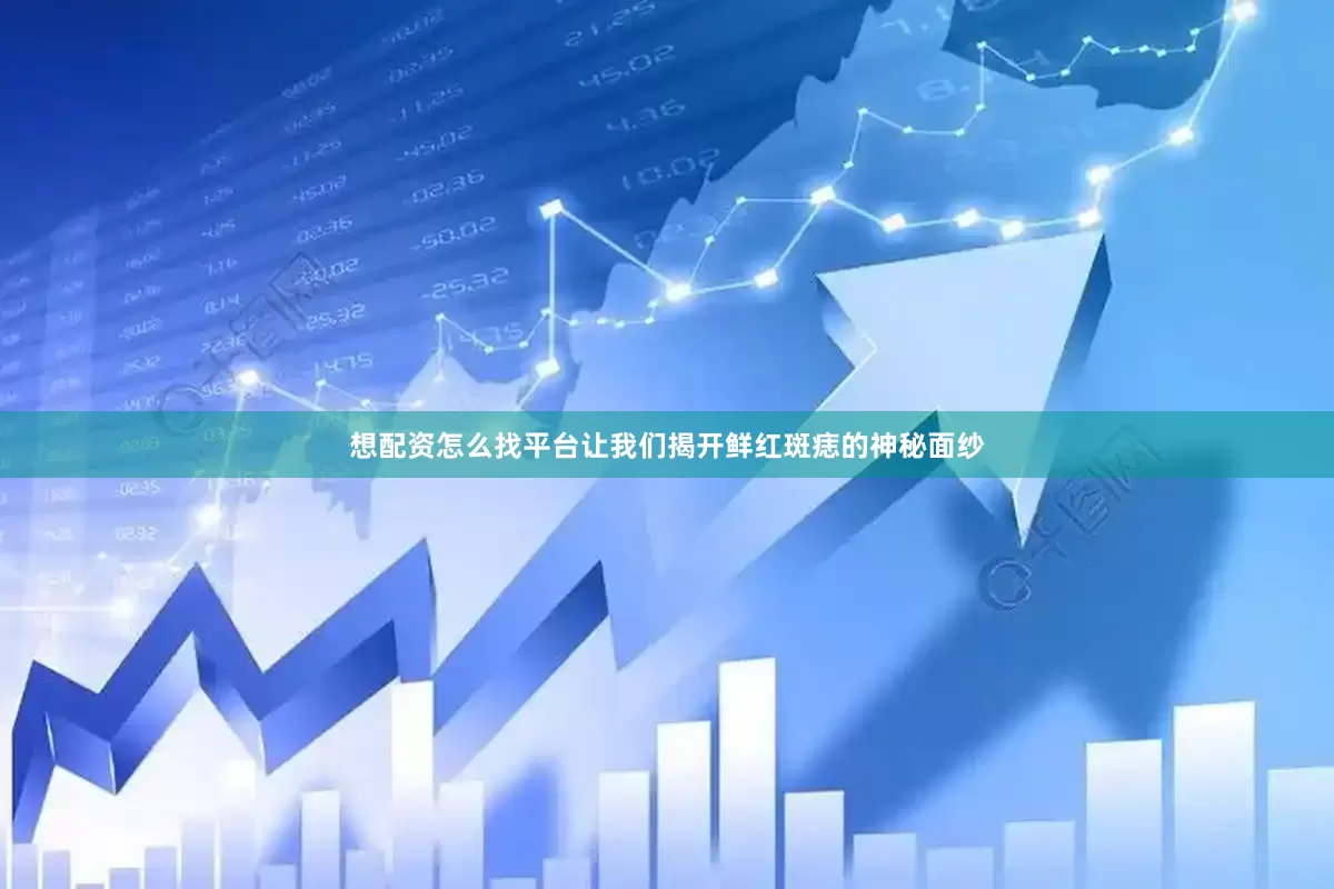 想配资怎么找平台让我们揭开鲜红斑痣的神秘面纱