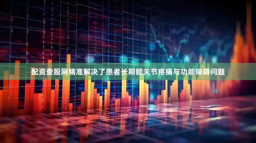 配资查股网精准解决了患者长期髋关节疼痛与功能障碍问题
