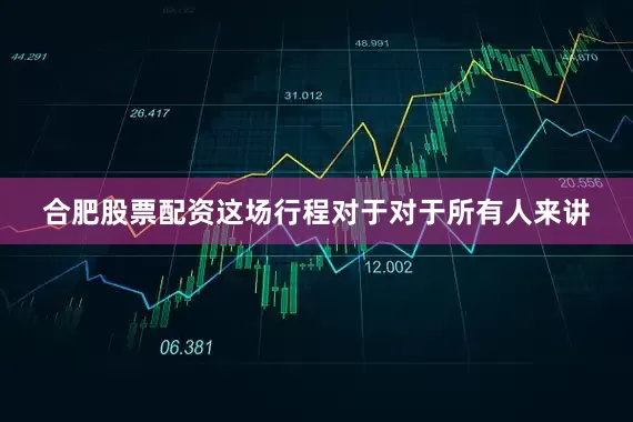 合肥股票配资这场行程对于对于所有人来讲