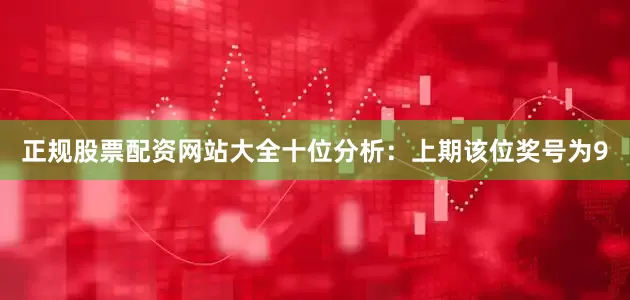正规股票配资网站大全　　十位分析：上期该位奖号为9