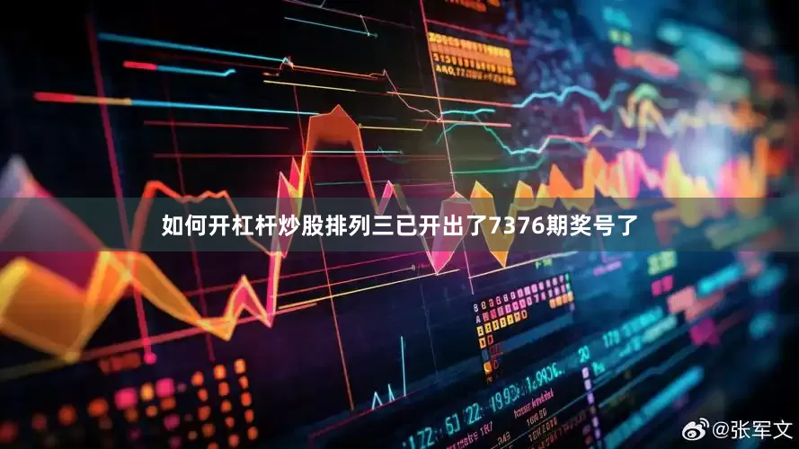 如何开杠杆炒股排列三已开出了7376期奖号了