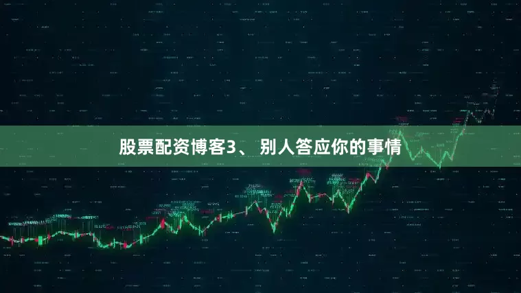 股票配资博客3、 别人答应你的事情