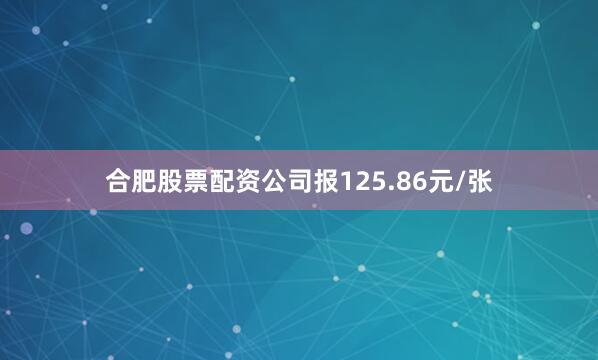 合肥股票配资公司报125.86元/张