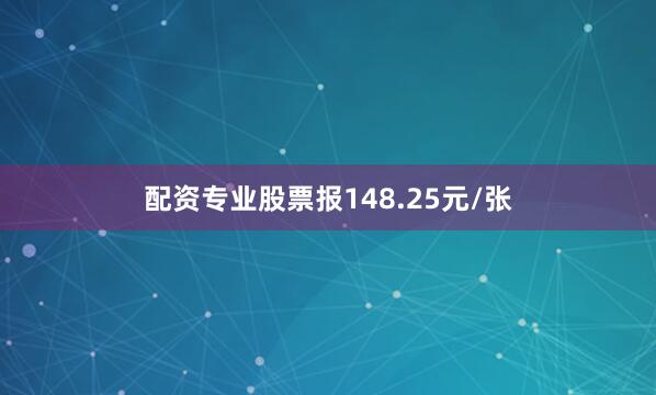 配资专业股票报148.25元/张