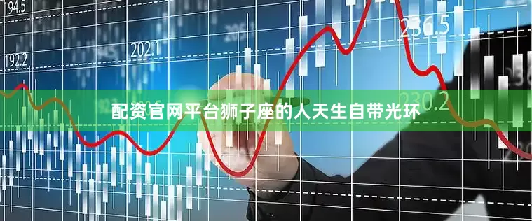 配资官网平台狮子座的人天生自带光环